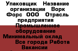 Упаковщик › Название организации ­ Ворк Форс, ООО › Отрасль предприятия ­ Промышленное оборудование › Минимальный оклад ­ 26 500 - Все города Работа » Вакансии   . Архангельская обл.,Северодвинск г.